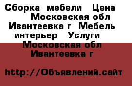 Сборка  мебели › Цена ­ 800 - Московская обл., Ивантеевка г. Мебель, интерьер » Услуги   . Московская обл.,Ивантеевка г.